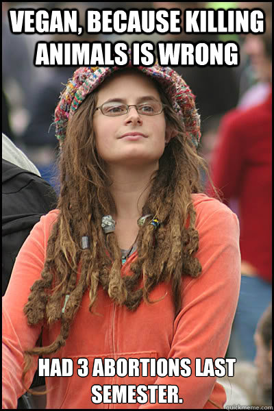 vegan because killing animals is wrong had 3 abortions las - College Liberal