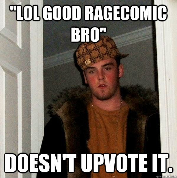 lol good ragecomic bro doesnt upvote it - Scumbag Steve