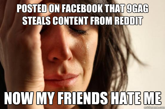 posted on facebook that 9gag steals content from reddit now - First World Problems