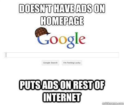 doesnt have ads on homepage puts ads on rest of internet - Scumbag Google