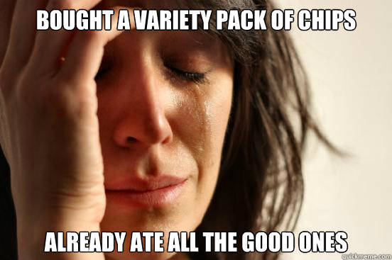 bought a variety pack of chips already ate all the good ones - First World Problems