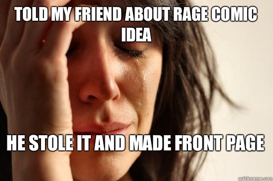 Told my friend about rage comic idea dropped it on my fa - First World Problems