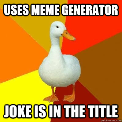 uses meme generator joke is in the title - Tech Impaired Duck