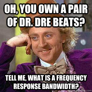 oh you own a pair of dr dre beats tell me what is a freq - Condescending Wonka