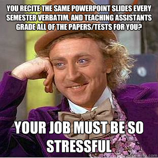 you recite the same powerpoint slides every semester verbati - Condescending Wonka