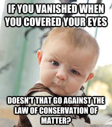 if you vanished when you covered your eyes doesnt that go a - skeptical baby