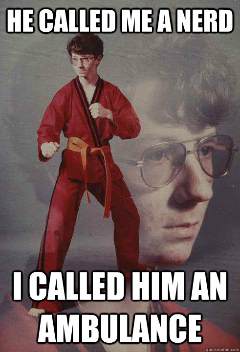 he called me a nerd i called him an ambulance - Karate Kyle