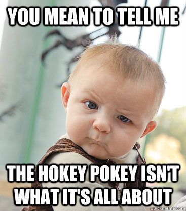 you mean to tell me the hokey pokey isnt what its all abou - skeptical baby