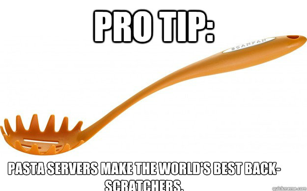 pro tip pasta servers make the worlds best backscratchers - Pro Tip