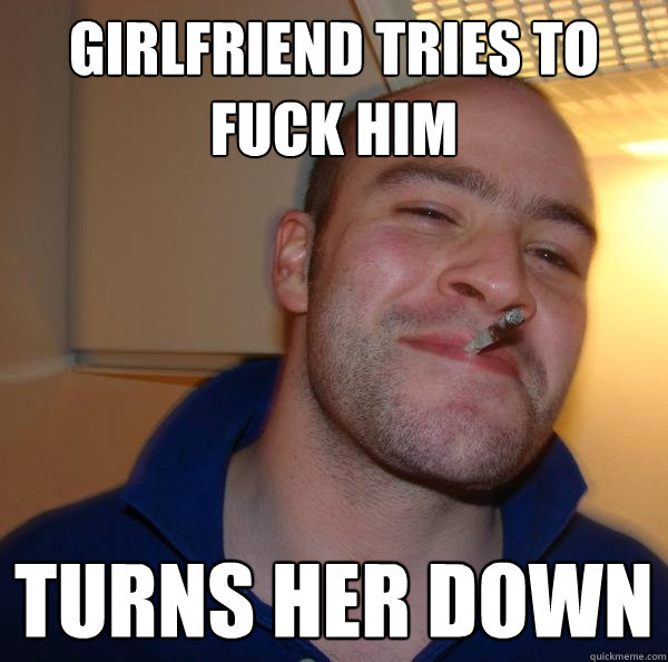 girlfriend tries to fuck him turns her down - Good Guy Greg