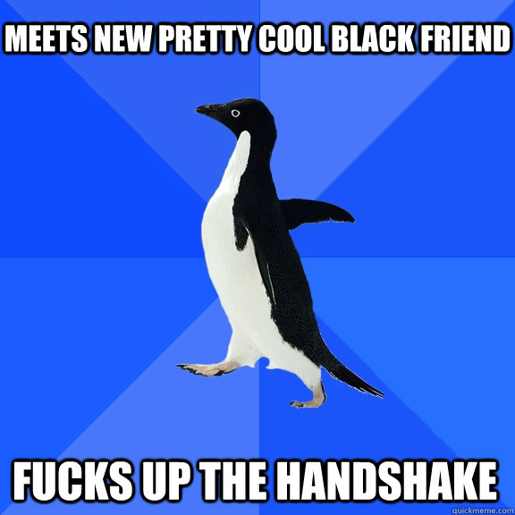 meets new pretty cool black friend fucks up the handshake - Socially Awkward Penguin