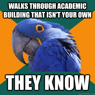 walks through academic building that isnt your own they kno - Paranoid Parrot