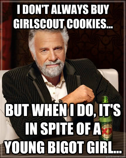 i dont always buy girlscout cookies but when i do its - The Most Interesting Man In The World