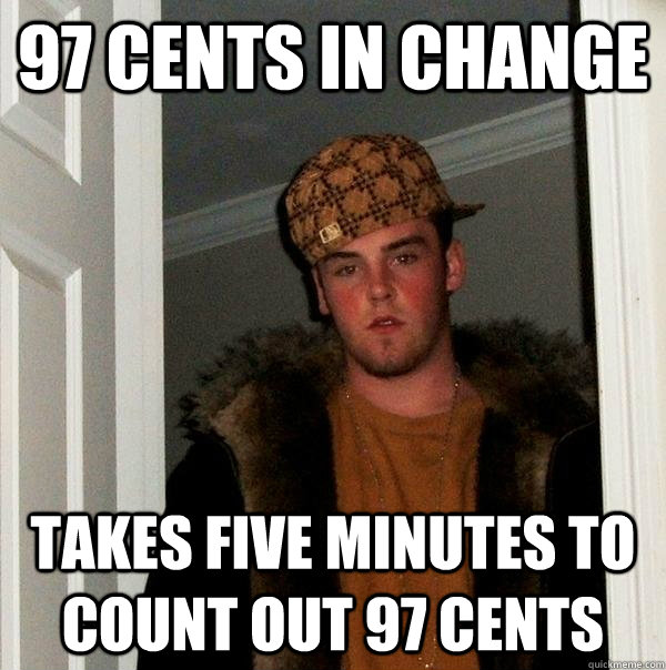 97 cents in change takes five minutes to count out 97 cents - Scumbag Steve