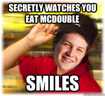 secretly watches you eat mcdouble smiles - Mcdonalds Freshman
