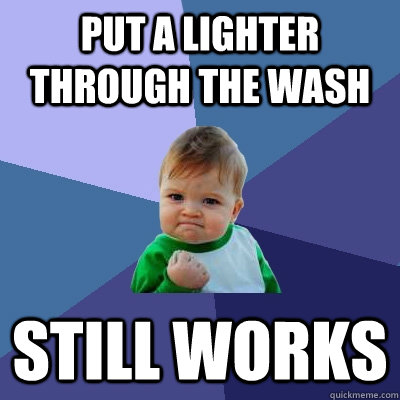 put a lighter through the wash still works - Success Kid
