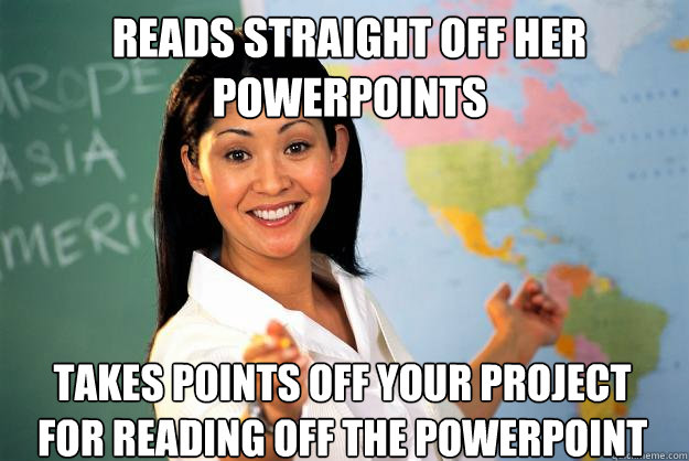reads straight off her powerpoints takes points off your pro - Unhelpful High School Teacher