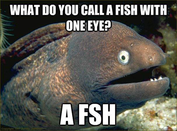 what do you call a fish with one eye a fsh - Bad Joke Eel