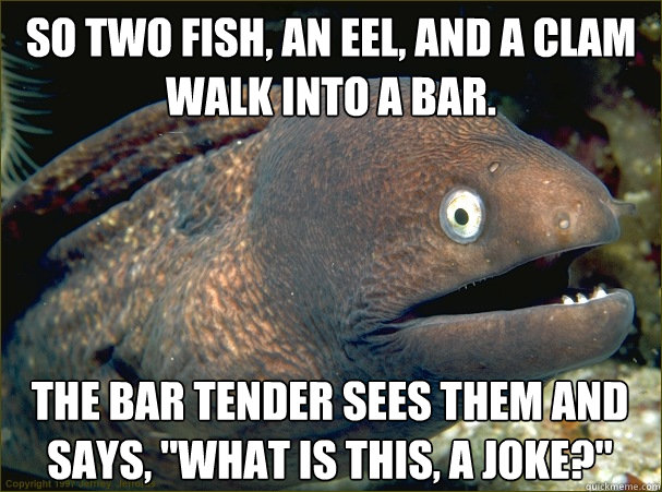 so two fish an eel and a clam walk into a bar the bar ten - Bad Joke Eel