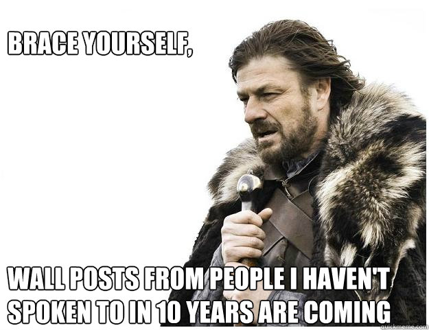 brace yourself wall posts from people i havent spok - Imminent Ned