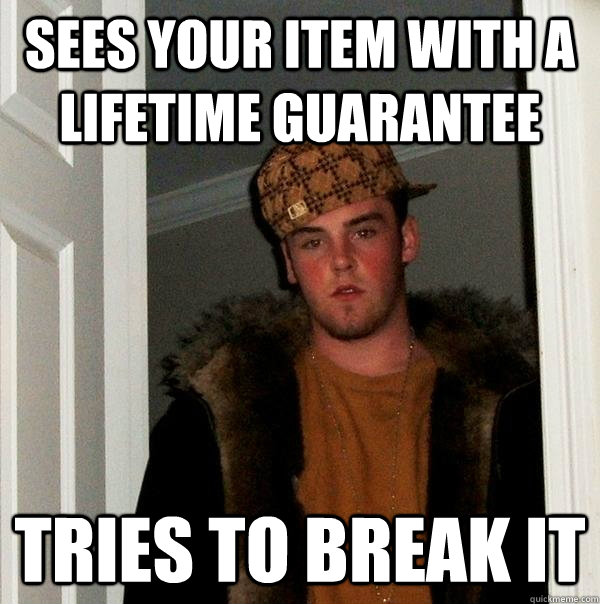 sees your item with a lifetime guarantee tries to break it - Scumbag Steve