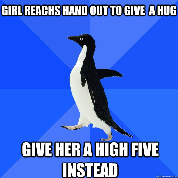 girl reachs hand out to give a hug give her a high five ins - Socially Awkward Penguin