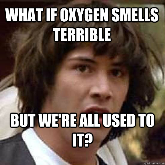 what if oxygen smells terrible but were all used to it - conspiracy keanu