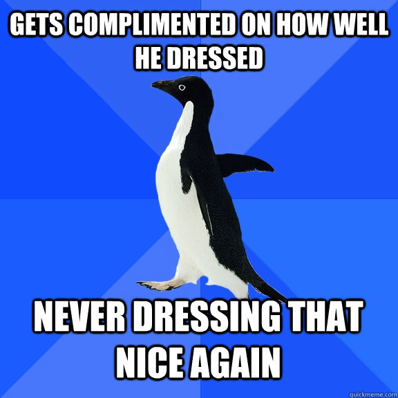 gets complimented on how well he dressed never dressing that - Socially Awkward Penguin
