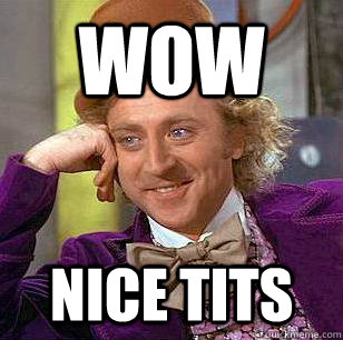 wow nice tits - Condescending Wonka