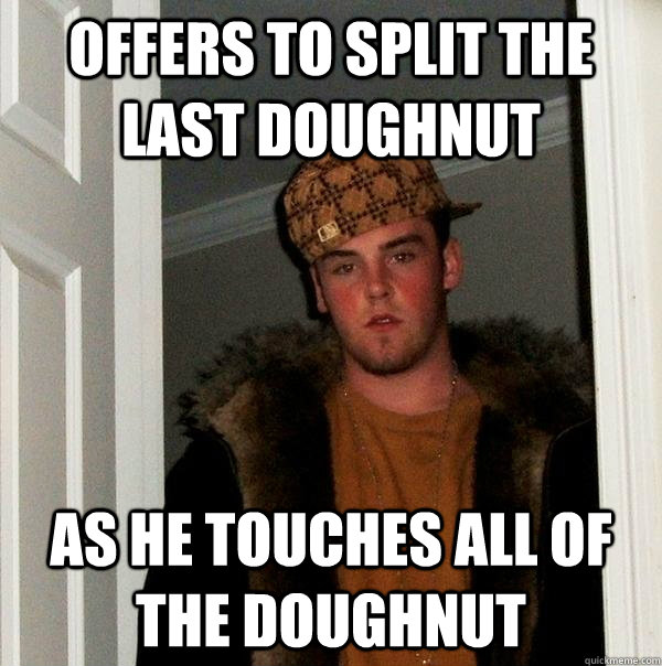 offers to split the last doughnut as he touches all of the d - Scumbag Steve