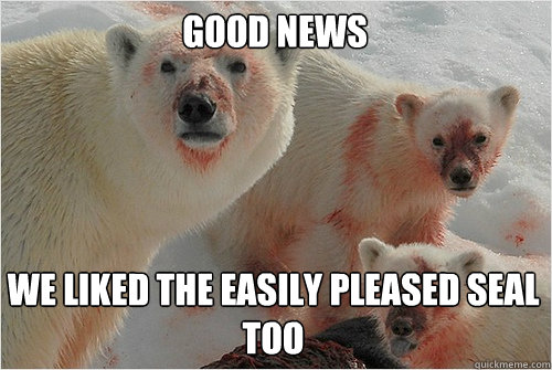 good news we liked the easily pleased seal too - Hungry Polar Bear