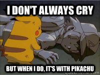 i dont always cry but when i do its with pikachu - Sad Pikachu