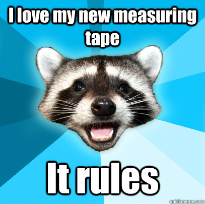 i love my new measuring tape it rules - Lame Pun Coon