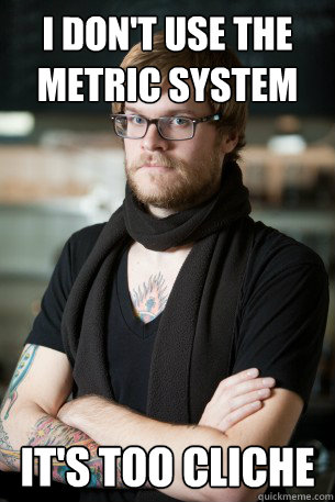 i dont use the metric system its too cliche - Hipster Barista