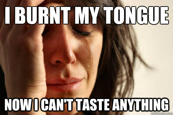i burnt my tongue now i cant taste anything - First World Problems