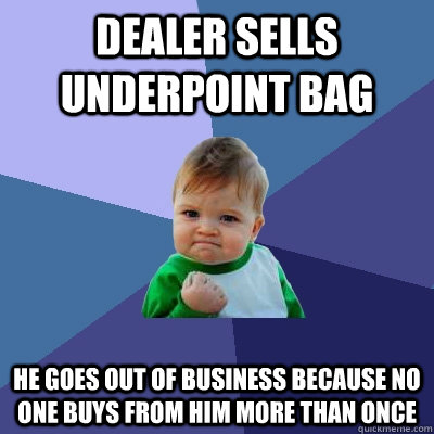 dealer sells underpoint bag he goes out of business because - Success Kid