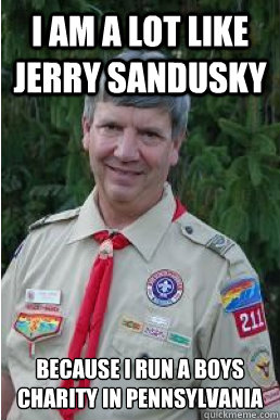 i am a lot like jerry sandusky because i run a boys charity - Harmless Scout Leader