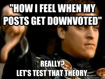 how i feel when my posts get downvoted really lets test - Downvoting Roman
