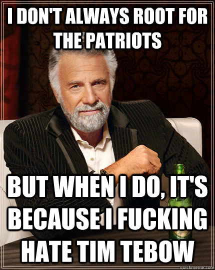 i dont always root for the patriots but when i do its bec - The Most Interesting Man In The World