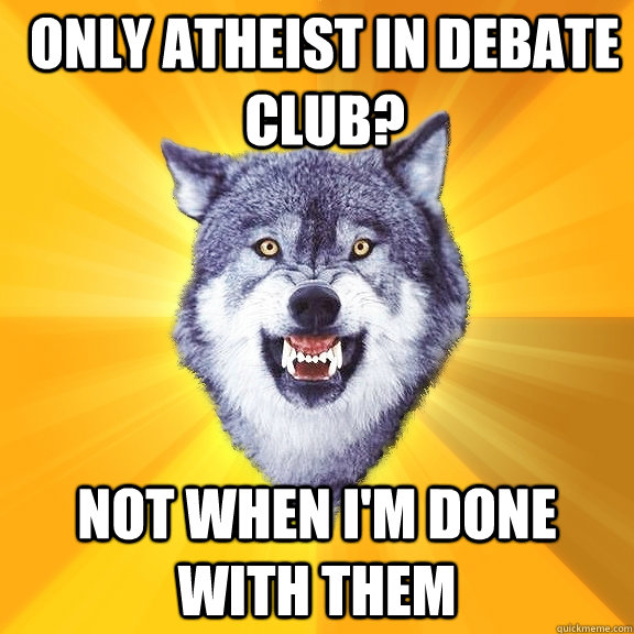 only atheist in debate club not when im done with them - Courage Wolf