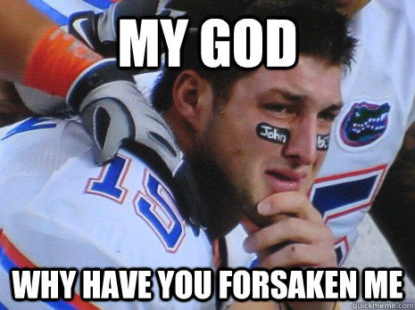 my god why have you forsaken me - Crying Tebow