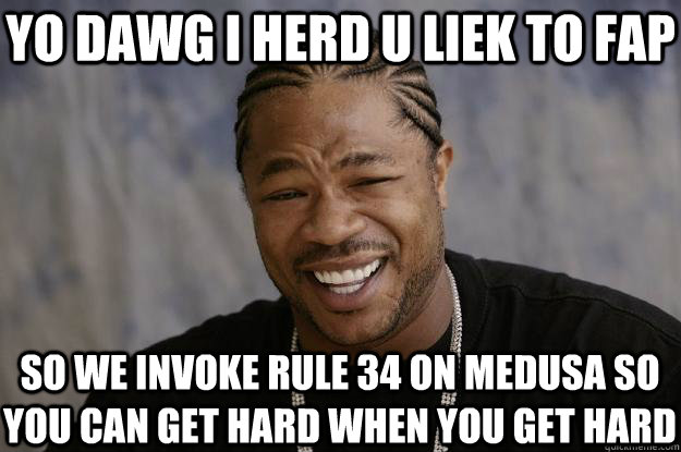 yo dawg i herd u liek to fap so we invoke rule 34 on medusa - Xzibit meme