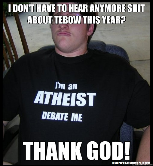 i dont have to hear anymore shit about tebow this year tha - Scumbag Atheist