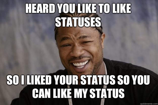 Heard you like to like statuses so I liked your status so yo - Xzibit meme