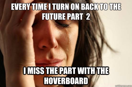 every time i turn on back to the future part 2 i miss the p - First World Problems