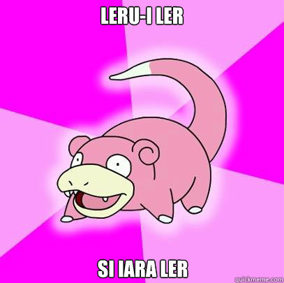 lerui ler si iara ler - Slowpoke