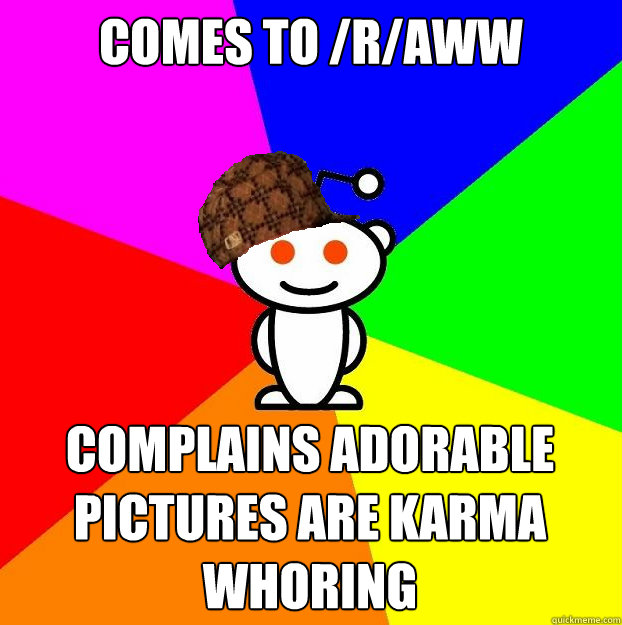 comes to raww complains adorable pictures are karma whorin - Scumbag Redditor