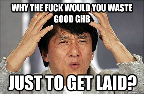 why the fuck would you waste good ghb just to get laid - EPIC JACKIE CHAN
