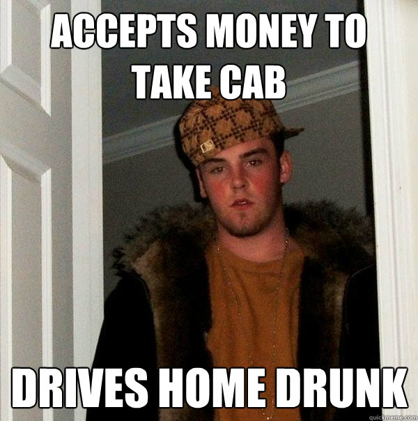 accepts money to take cab drives home drunk - Scumbag Steve