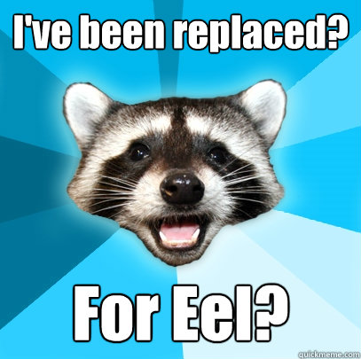 ive been replaced for eel - Lame Pun Coon
